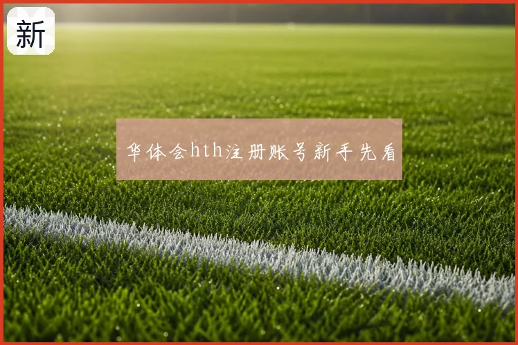 华体会hth注册账号新手先看