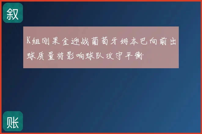 K组刚果金迎战葡萄牙姆本巴向前出球质量将影响球队攻守平衡