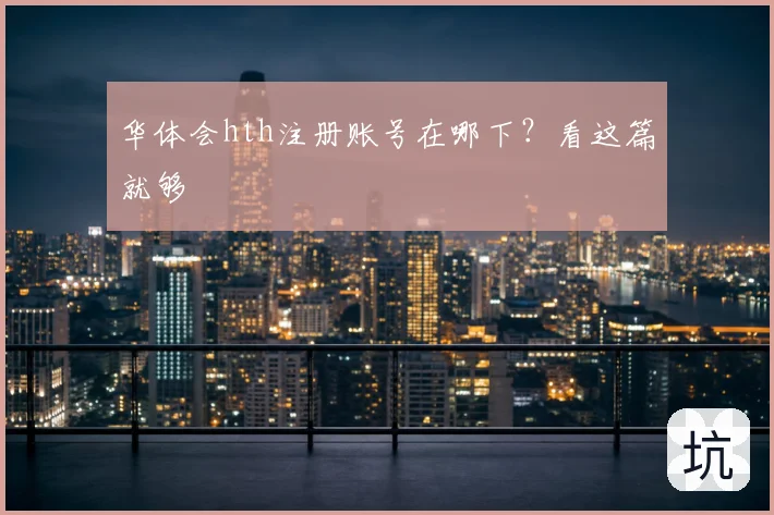华体会hth注册账号在哪下？看这篇就够