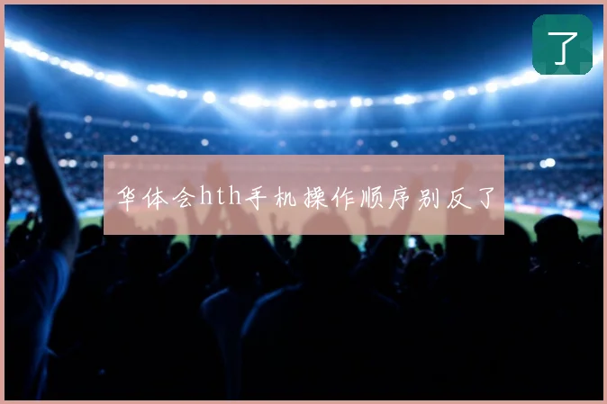华体会hth手机操作顺序别反了